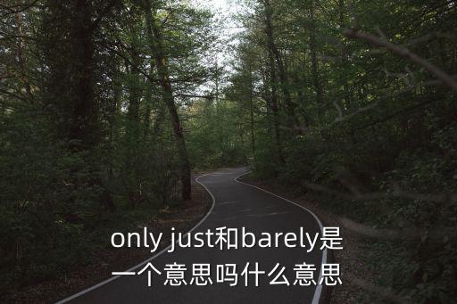 only just和barely是一個意思嗎什么意思