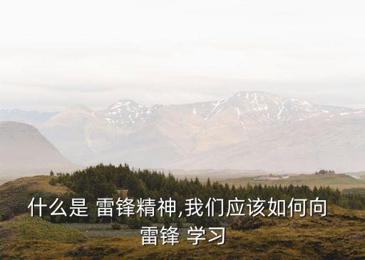 什么是 雷鋒精神,我們應該如何向 雷鋒 學習