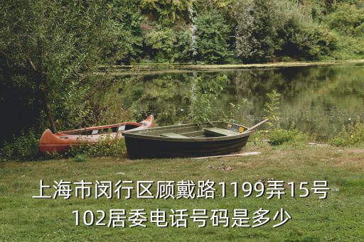 上海市閔行區顧戴路1199弄15號102居委電話號碼是多少