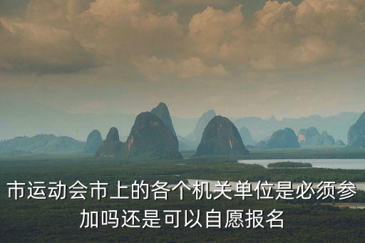 市運動會市上的各個機關單位是必須參加嗎還是可以自愿報名
