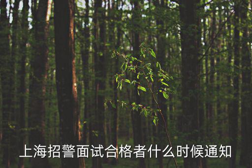上海招警面試合格者什么時(shí)候通知