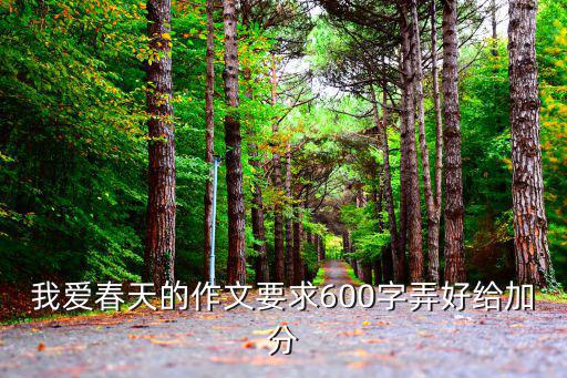 我愛春天的作文要求600字弄好給加分