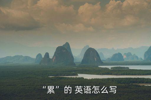 “累”的 英語怎么寫