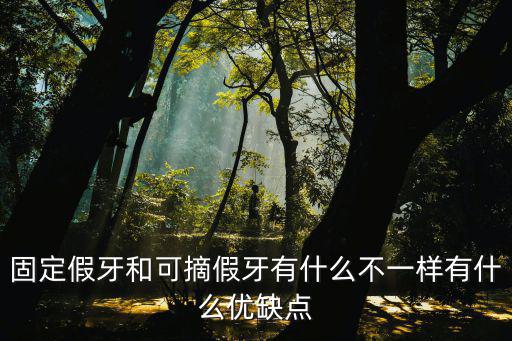 固定假牙和可摘假牙有什么不一樣有什么優(yōu)缺點