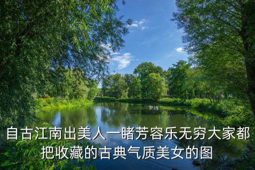 自古江南出美人一睹芳容樂無窮大家都把收藏的古典氣質美女的圖