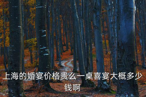 上海的婚宴價格貴么一桌喜宴大概多少錢啊