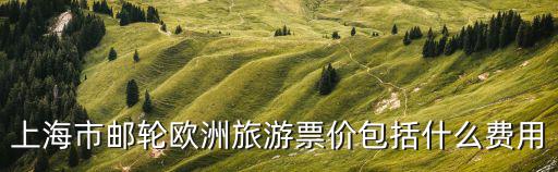 上海市郵輪歐洲旅游票價(jià)包括什么費(fèi)用