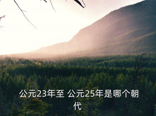  公元23年至 公元25年是哪個(gè)朝代