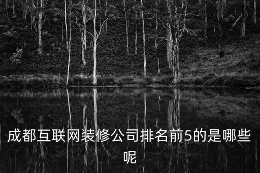 成都互聯網裝修公司排名前5的是哪些呢