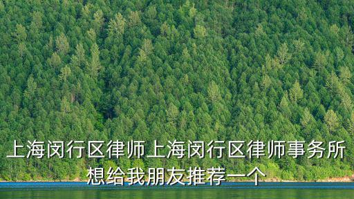 上海閔行區(qū)律師上海閔行區(qū)律師事務(wù)所想給我朋友推薦一個(gè)