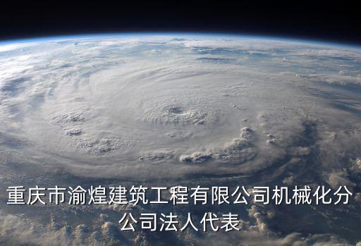 重慶市渝煌建筑工程有限公司機械化分公司法人代表