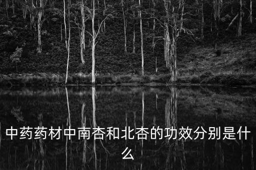 中藥藥材中南杏和北杏的功效分別是什么