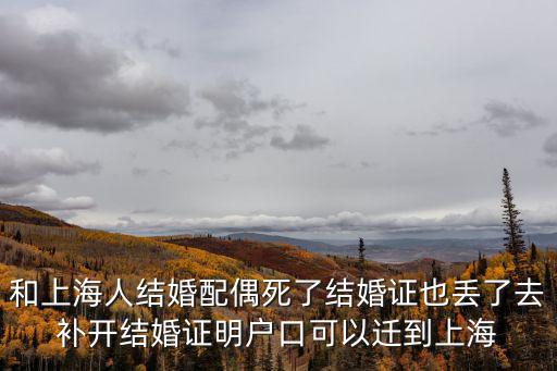 和上海人結(jié)婚配偶死了結(jié)婚證也丟了去補(bǔ)開(kāi)結(jié)婚證明戶口可以遷到上海