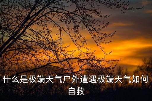 什么是極端天氣戶外遭遇極端天氣如何自救