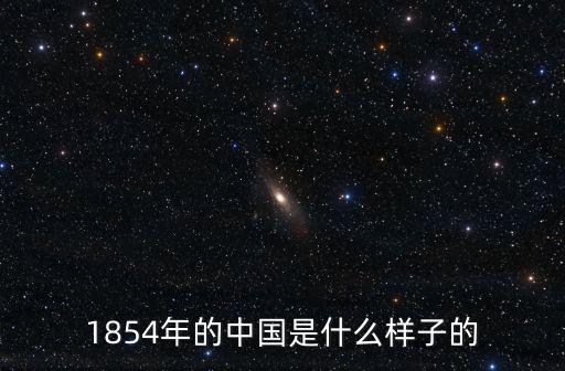 以前的中國，1854年的中國是什么樣子的