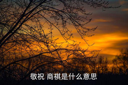 商祺是什么意思,順松是順便祝福也是向你問好