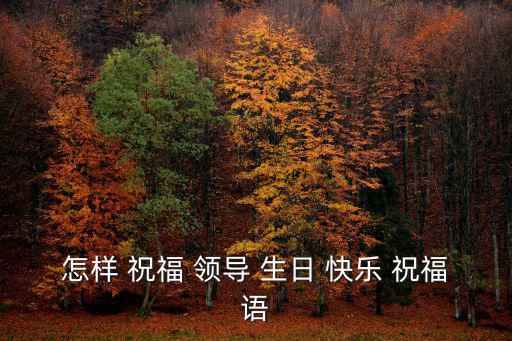 祝領(lǐng)導(dǎo)生日快樂祝福語,我們的祝福像春節(jié)一樣溫暖