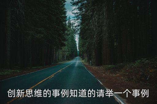 創(chuàng)新思維的事例知道的請舉一個(gè)事例