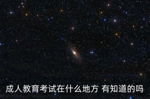 成人教育考試在什么地方 有知道的嗎
