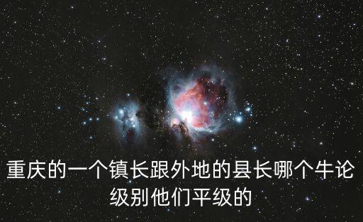 重慶的一個鎮(zhèn)長跟外地的縣長哪個牛論級別他們平級的