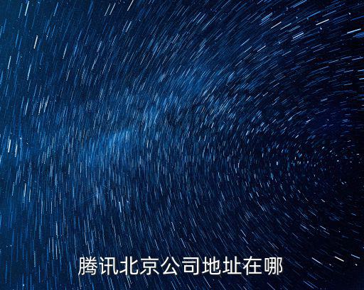 騰訊北京公司地址在哪