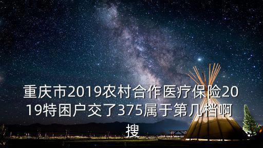 重慶市2019農村合作醫療保險2019特困戶交了375屬于第幾檔啊  搜