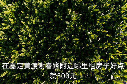 在嘉定黃渡謝春路附近哪里租房子好點就500元