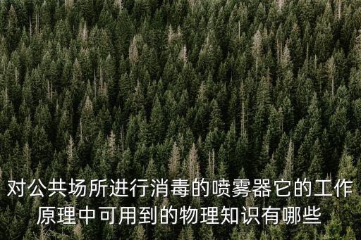 對公共場所進行消毒的噴霧器它的工作原理中可用到的物理知識有哪些