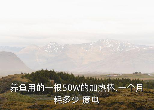 養魚用的一根50W的加熱棒,一個月耗多少 度電