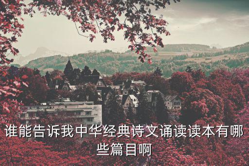 誰(shuí)能告訴我中華經(jīng)典詩(shī)文誦讀讀本有哪些篇目啊