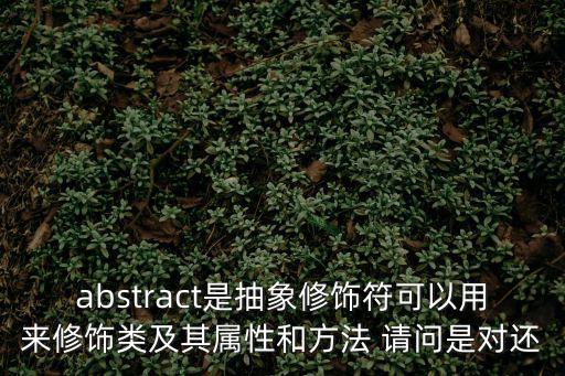 abstract是抽象修飾符可以用來修飾類及其屬性和方法 請問是對還