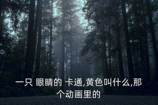 一只 眼睛的 卡通,黃色叫什么,那個動畫里的