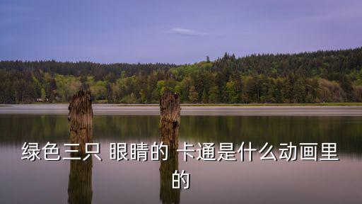 綠色三只 眼睛的 卡通是什么動畫里的