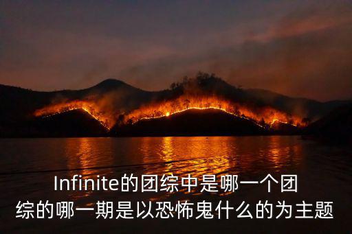Infinite的團綜中是哪一個團綜的哪一期是以恐怖鬼什么的為主題