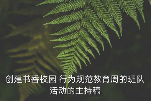 創建書香校園 行為規范教育周的班隊活動的主持稿