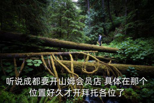 聽說成都要開山姆會員店 具體在那個(gè)位置好久才開拜托各位了