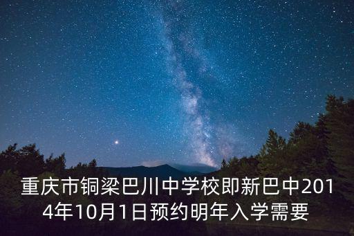 重慶市銅梁巴川中學校即新巴中2014年10月1日預約明年入學需要