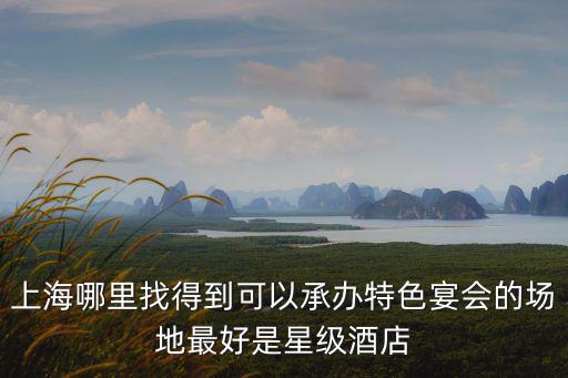上海哪里找得到可以承辦特色宴會(huì)的場(chǎng)地最好是星級(jí)酒店