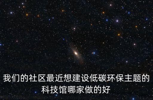 我們的社區最近想建設低碳環保主題的科技館哪家做的好