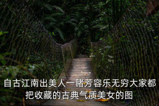 古風(fēng)美女圖片，自古江南出美人一睹芳容樂(lè)無(wú)窮大家都把收藏的古典氣質(zhì)美女的圖