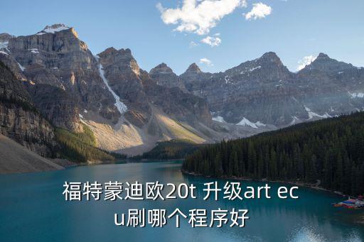 福特蒙迪歐20t 升級art ecu刷哪個程序好
