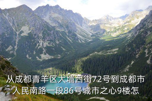 從成都青羊區大墻西街72號到成都市人民南路一段86號城市之心9樓怎