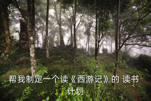 幫我制定一個讀《西游記》的 讀書 計劃