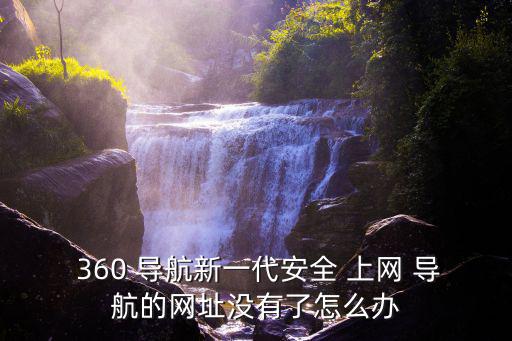  360 導(dǎo)航新一代安全 上網(wǎng) 導(dǎo)航的網(wǎng)址沒有了怎么辦