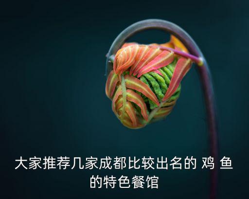 大家推薦幾家成都比較出名的 雞 魚的特色餐館