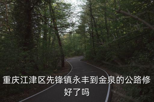 重慶市江津區金泉鄉，重慶江津區先鋒鎮永豐到金泉的公路修好了嗎