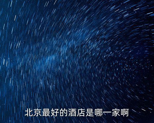 北京最好的酒店是哪一家啊