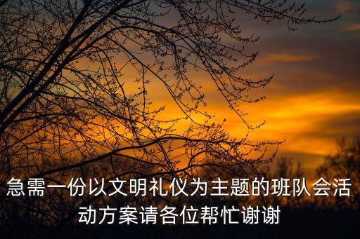 急需一份以文明禮儀為主題的班隊會活動方案請各位幫忙謝謝