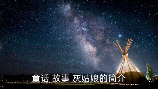 灰姑娘故事,灰姑娘講述善良女孩被繼母和姐妹虐待的故事