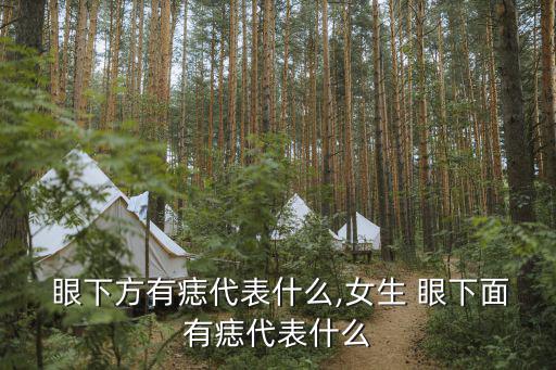  眼下方有痣代表什么,女生 眼下面有痣代表什么